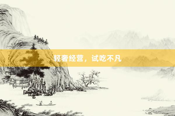 轻奢经营，试吃不凡
