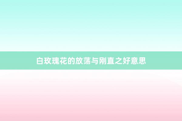 白玫瑰花的放荡与刚直之好意思