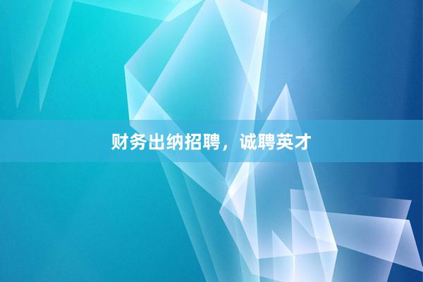 财务出纳招聘，诚聘英才