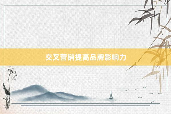 交叉营销提高品牌影响力